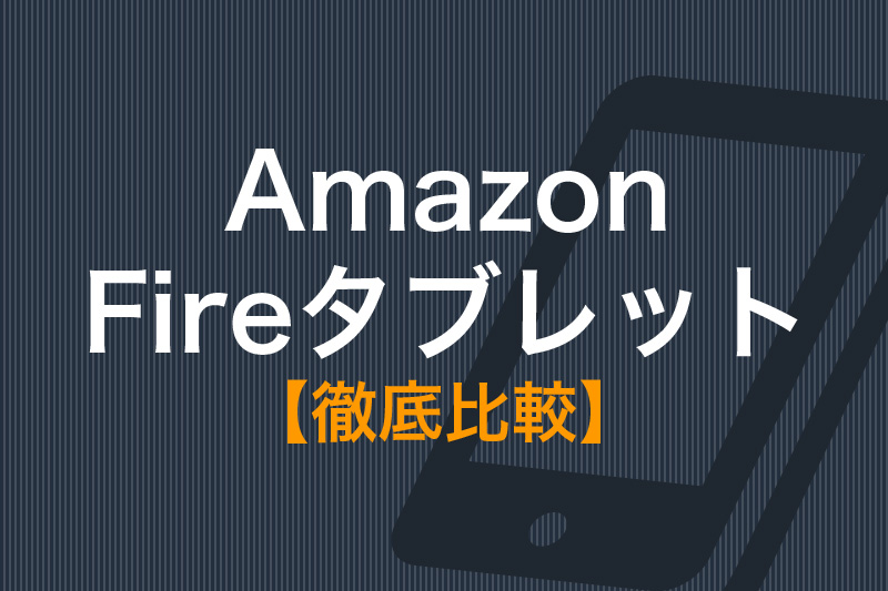 Amazon Fireタブレット 徹底比較