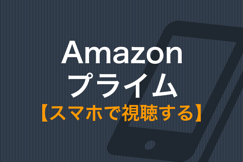 Amazonプライムビデオをスマホで見る方法と注意点 Androidでもiphone