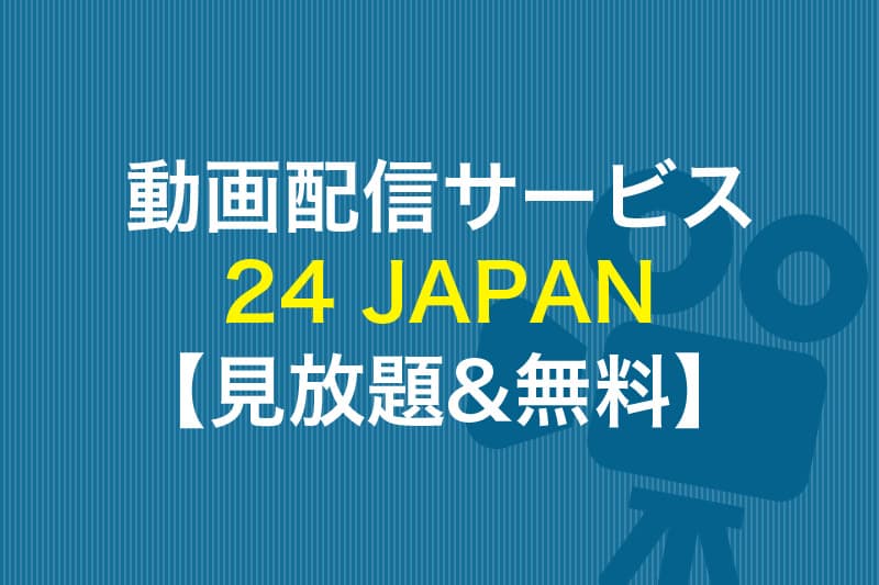 24 JAPAN 見放題 無料 動画配信サービス