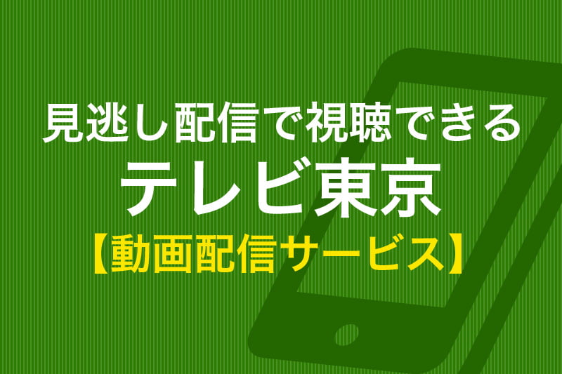 見逃し配信で視聴できる テレビ東京 動画配信サービス