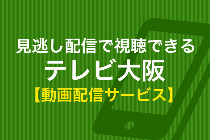 テレビ大阪 Tvo の見逃し配信はいつから 無料で視聴する方法 動画配信サービス比較 動画トレンド情報