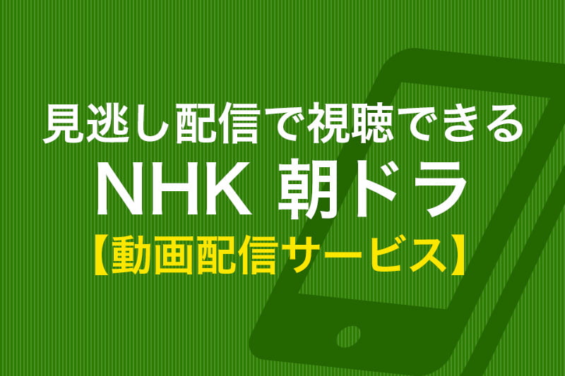 見逃し配信で視聴できる NHK 朝ドラ 動画配信サービス