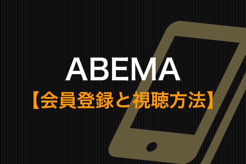 ABEMA 会員登録と視聴方法