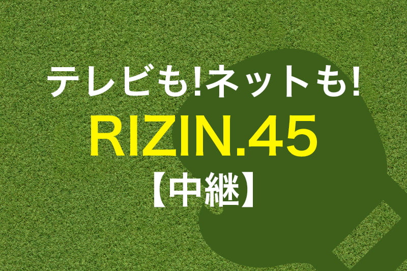 テレビもネットも RIZIN45 中継