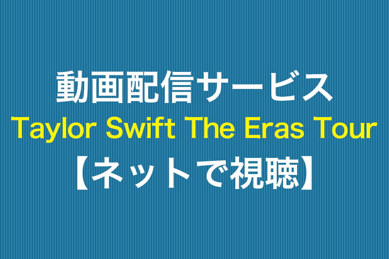 Taylor Swift The Eras Tour ネットで視聴 動画配信サービス