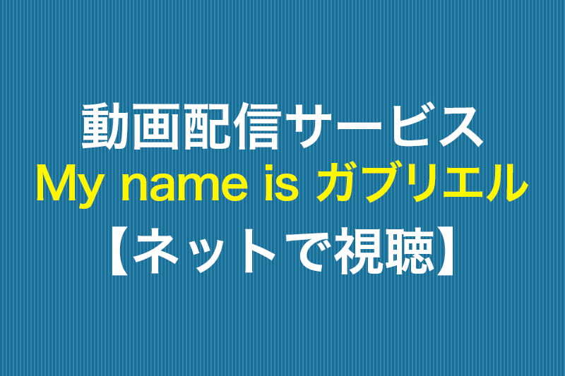 My name is ガブリエル ネットで視聴 動画配信サービス