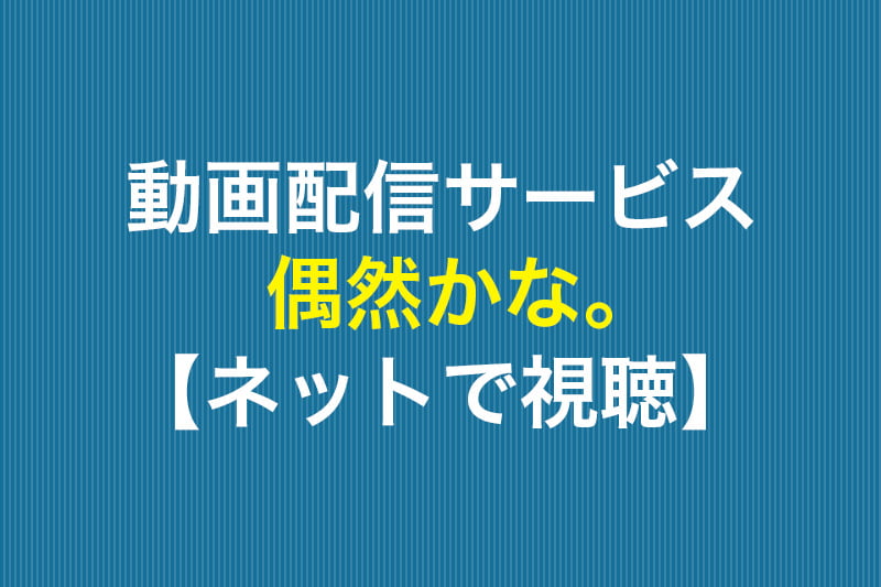 偶然かな。 ネットで視聴 動画配信サービス