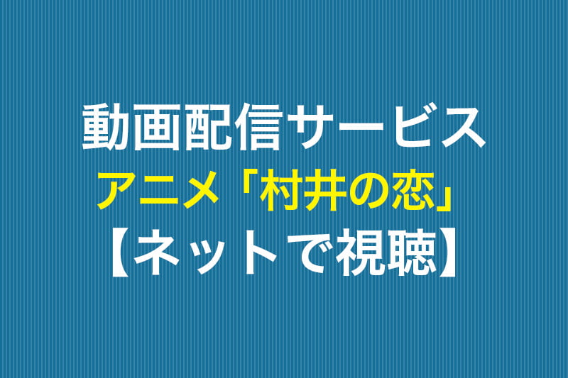 アニメ 村井の恋 ネットで視聴 動画配信サービス