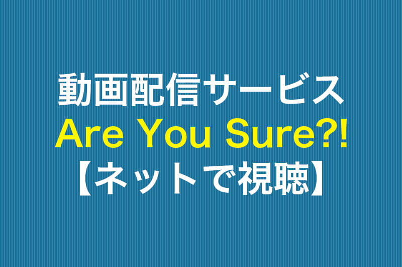 Are You Sure?! ネットで視聴 動画配信サービス