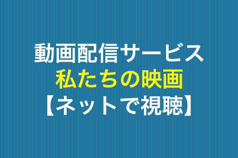私たちの映画 ネットで視聴 動画配信サービス