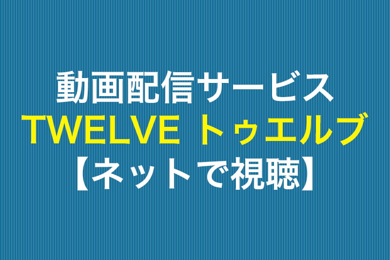 TWELVE トゥエルブ ネットで視聴 動画配信サービス