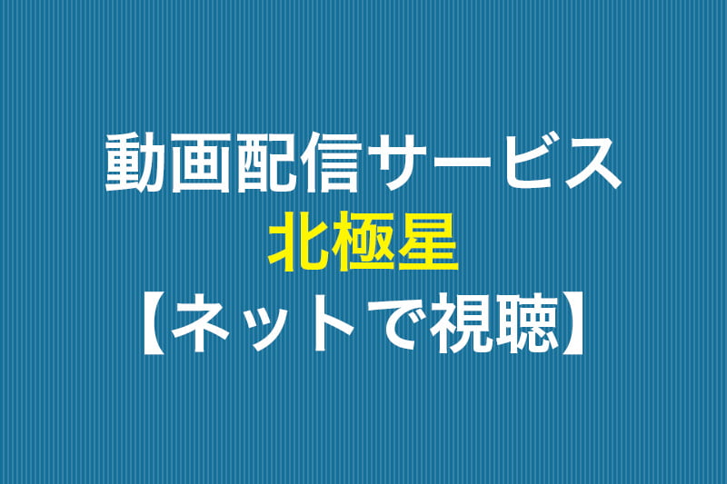 北極星 ネットで視聴 動画配信サービス